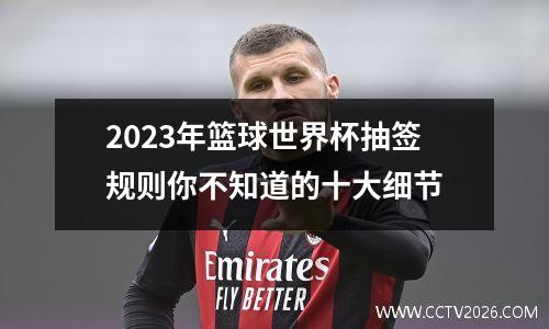 2023年篮球世界杯抽签规则你不知道的十大细节