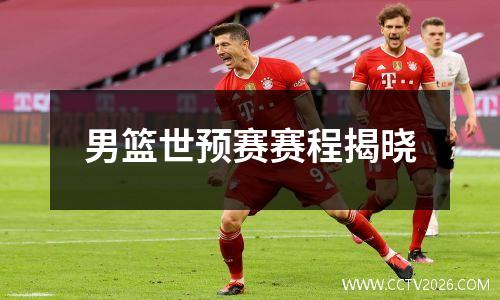 男篮世预赛赛程揭晓