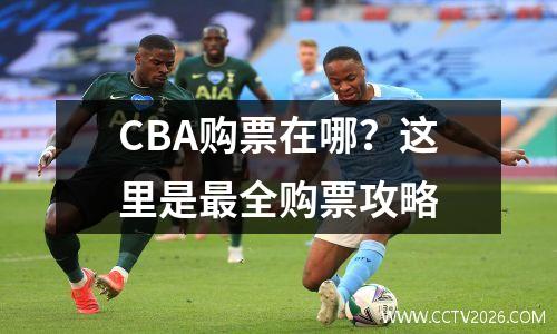 CBA购票在哪？这里是最全购票攻略