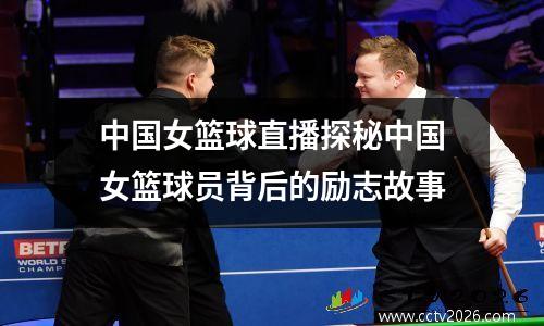 中国女篮球直播探秘中国女篮球员背后的励志故事