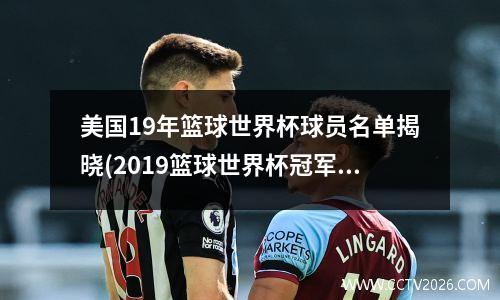 美国19年篮球世界杯球员名单揭晓(2019篮球世界杯冠军美国队阵容)