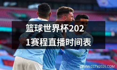 篮球世界杯2021赛程直播时间表
