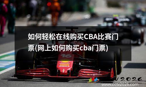如何轻松在线购买CBA比赛门票(网上如何购买cba门票)