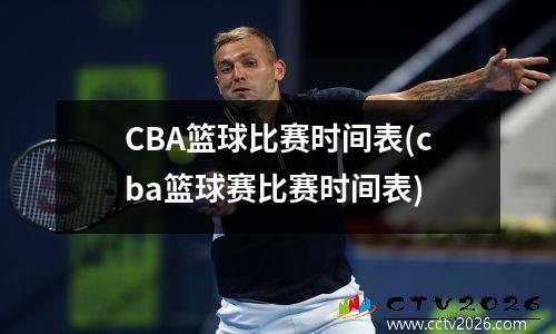 CBA篮球比赛时间表(cba篮球赛比赛时间表)