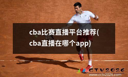 cba比赛直播平台推荐(cba直播在哪个app)