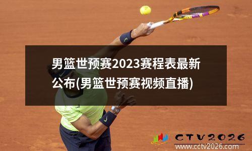 男篮世预赛2023赛程表最新公布(男篮世预赛视频直播)