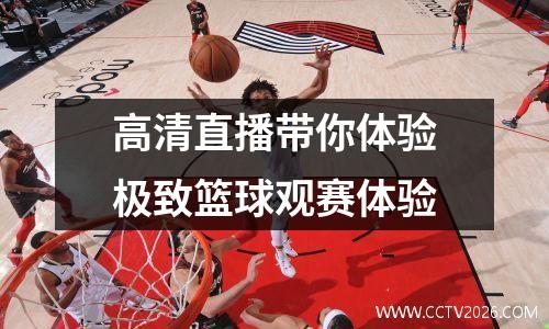 高清直播带你体验极致篮球观赛体验