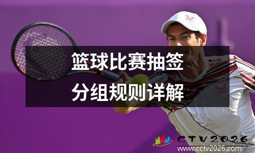 篮球比赛抽签分组规则详解