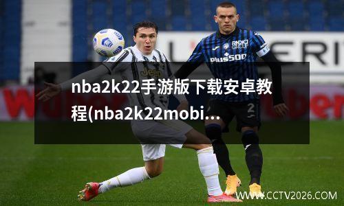 nba2k22手游版下载安卓教程(nba2k22mobile)