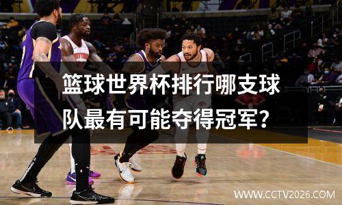 篮球世界杯排行哪支球队最有可能夺得冠军？