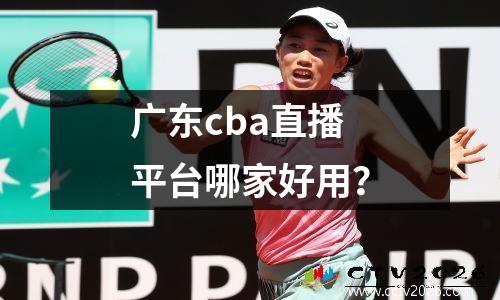 广东cba直播平台哪家好用？