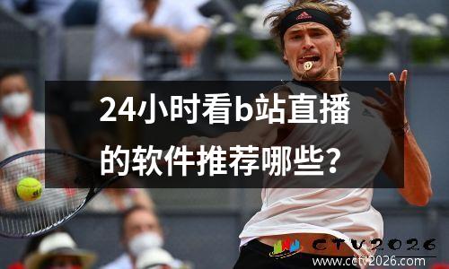 24小时看b站直播的软件推荐哪些？