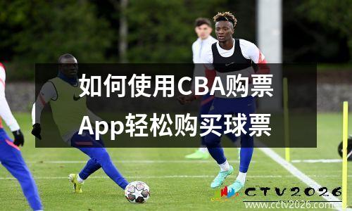 如何使用CBA购票App轻松购买球票