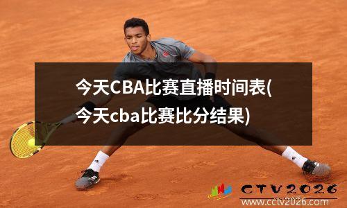 今天CBA比赛直播时间表(今天cba比赛比分结果)