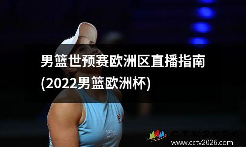 男篮世预赛欧洲区直播指南(2022男篮欧洲杯)