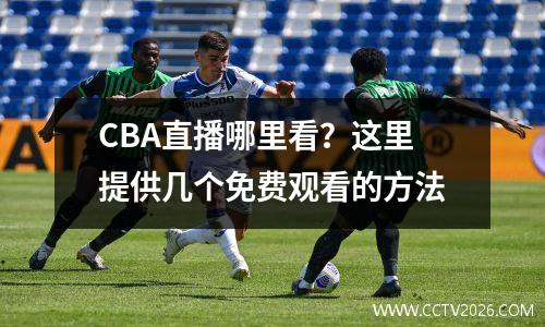 CBA直播哪里看？这里提供几个免费观看的方法