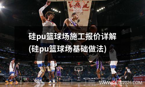 硅pu篮球场施工报价详解(硅pu篮球场基础做法)