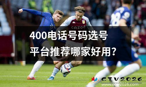 400电话号码选号平台推荐哪家好用？