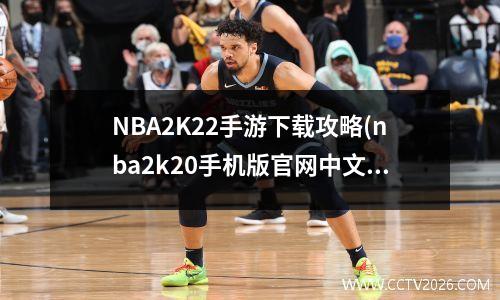 NBA2K22手游下载攻略(nba2k20手机版官网中文网)