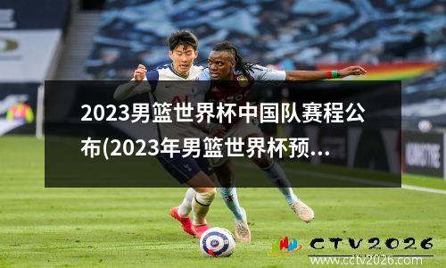 2023男篮世界杯中国队赛程公布(2023年男篮世界杯预选赛时间)