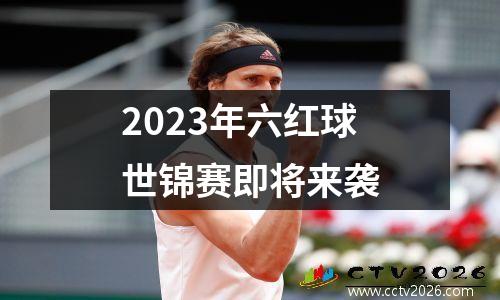 2023年六红球世锦赛即将来袭