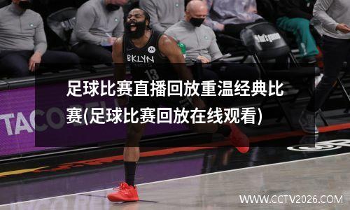 足球比赛直播回放重温经典比赛(足球比赛回放在线观看)
