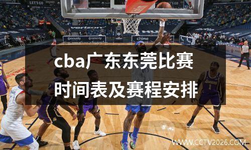 cba广东东莞比赛时间表及赛程安排