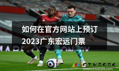如何在官方网站上预订2023广东宏远门票