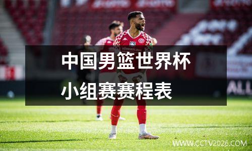 中国男篮世界杯小组赛赛程表
