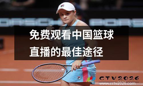 免费观看中国篮球直播的最佳途径