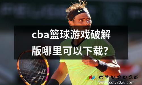 cba篮球游戏破解版哪里可以下载？