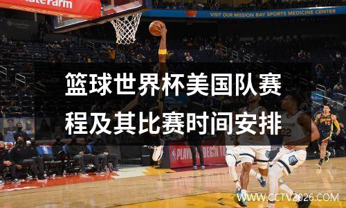 篮球世界杯美国队赛程及其比赛时间安排