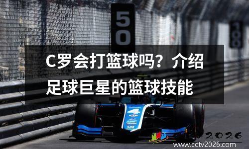 C罗会打篮球吗？介绍足球巨星的篮球技能