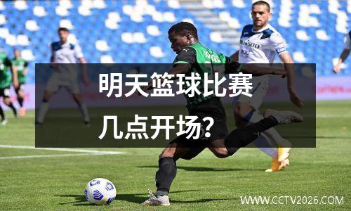明天篮球比赛几点开场？