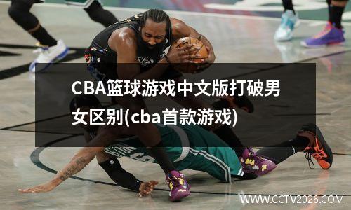 CBA篮球游戏中文版打破男女区别(cba首款游戏)