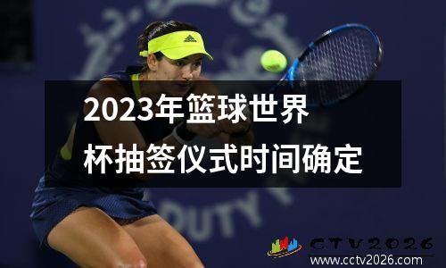 2023年篮球世界杯抽签仪式时间确定