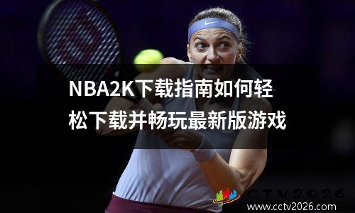 NBA2K下载指南如何轻松下载并畅玩最新版游戏