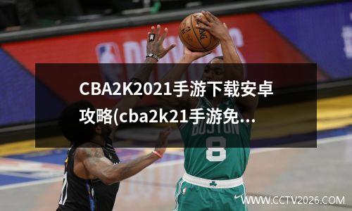 CBA2K2021手游下载安卓攻略(cba2k21手游免费下载)