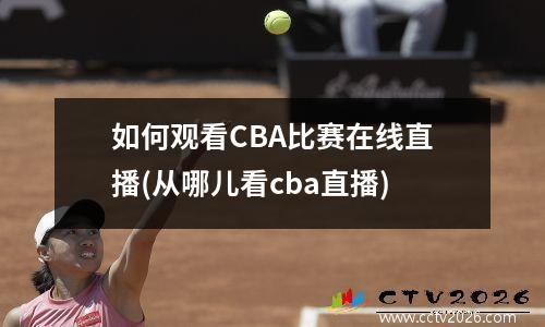 如何观看CBA比赛在线直播(从哪儿看cba直播)