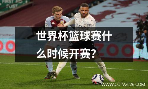 世界杯篮球赛什么时候开赛？