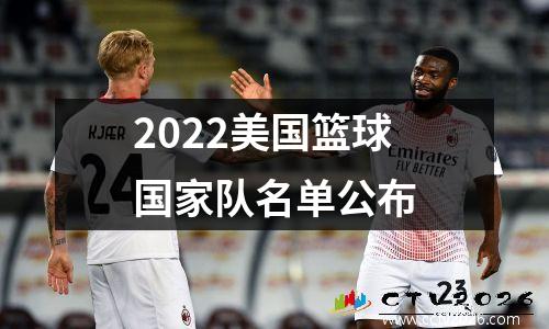 2022美国篮球国家队名单公布