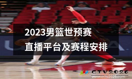 2023男篮世预赛直播平台及赛程安排