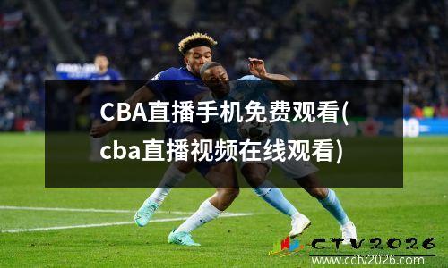CBA直播手机免费观看(cba直播视频在线观看)