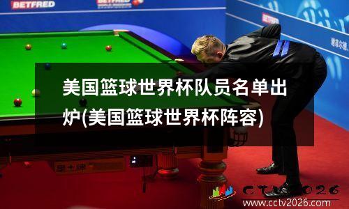 美国篮球世界杯队员名单出炉(美国篮球世界杯阵容)