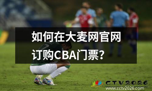 如何在大麦网官网订购CBA门票？
