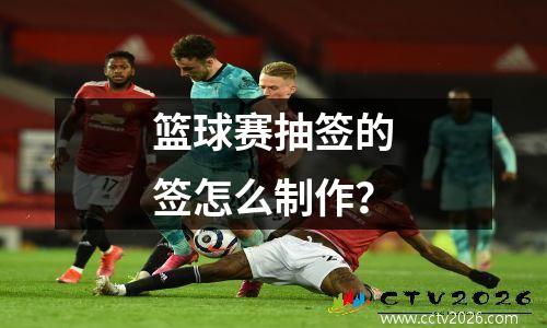 篮球赛抽签的签怎么制作？