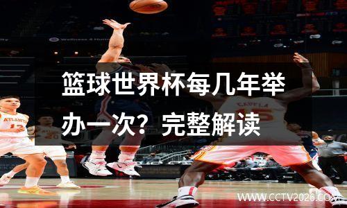 篮球世界杯每几年举办一次？完整解读
