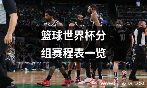 篮球世界杯分组赛程表一览