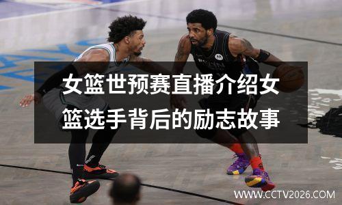 女篮世预赛直播介绍女篮选手背后的励志故事