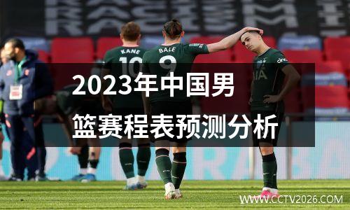 2023年中国男篮赛程表预测分析